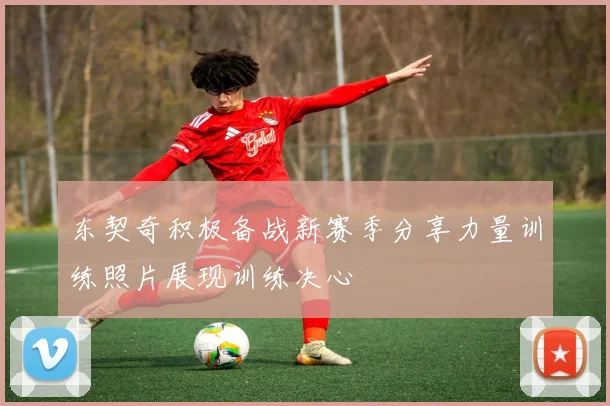 东契奇积极备战新赛季分享力量训练照片展现训练决心